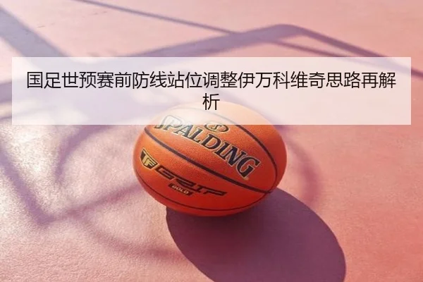 国足世预赛前防线站位调整伊万科维奇思路再解析